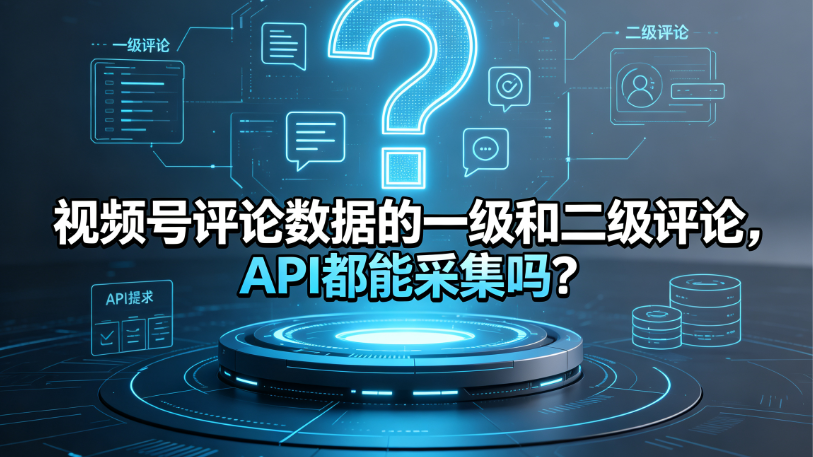 视频号评论数据的一级和二级评论，API都能采集吗？